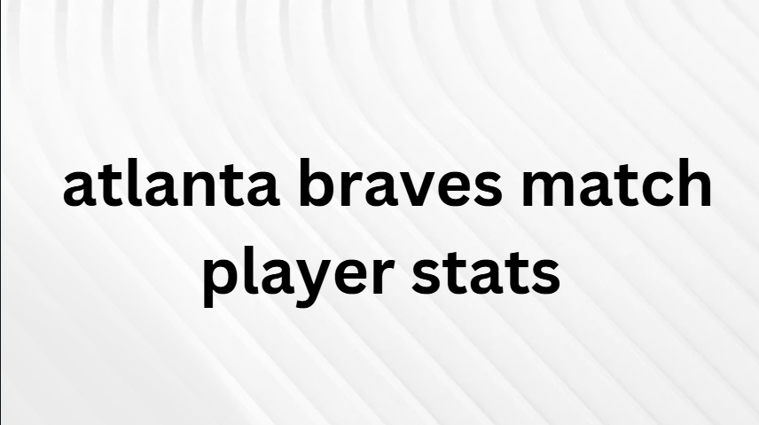 atlanta braves match player stats