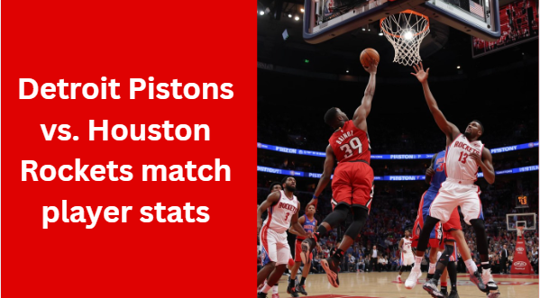 Detroit Pistons vs. Houston Rockets match player stats